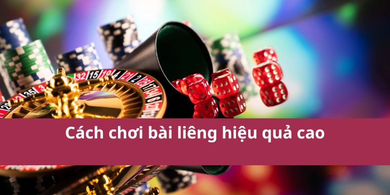 Hiệu quả cao trong cách chơi bài liêng