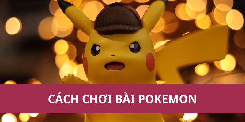 Hướng Dẫn Cách Chơi Bài Pokemon Chi Tiết Dành Cho Người Mới 1 Hướng Dẫn Cách Chơi Bài Pokemon Chi Tiết Dành Cho Người Mới
