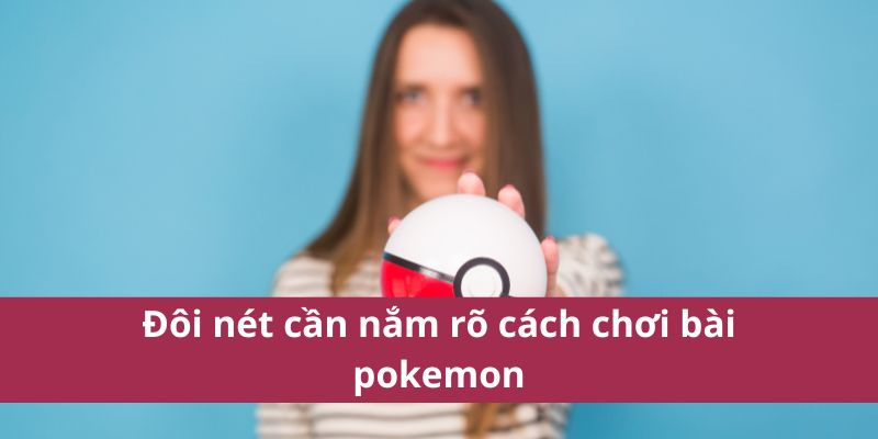 Hướng Dẫn Cách Chơi Bài Pokemon Chi Tiết Dành Cho Người Mới 4 Đôi nét cần nắm rõ cách chơi bài pokemon