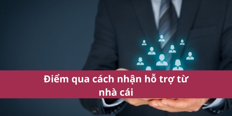 Điểm qua cách nhận hỗ trợ từ nhà cái
