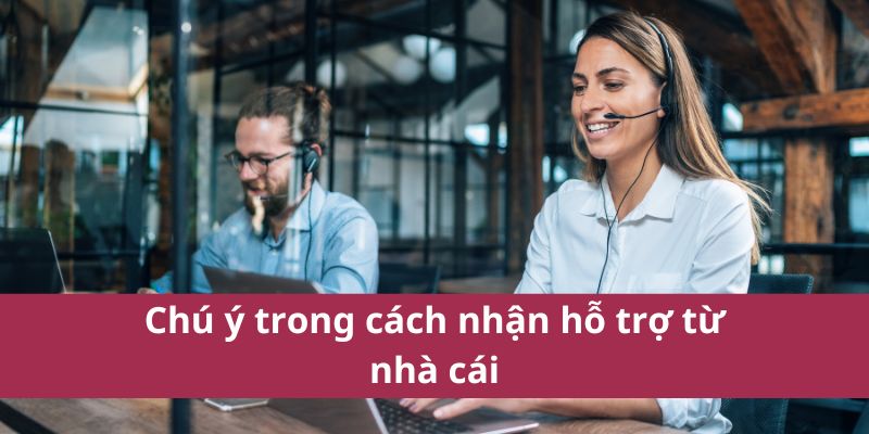 Chú ý trong cách nhận hỗ trợ từ nhà cái