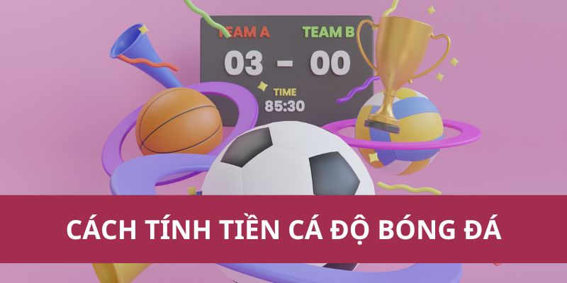 Cách Tính Tiền Cá Độ Bóng Đá Chính Xác Mới Nhất Năm 2025 