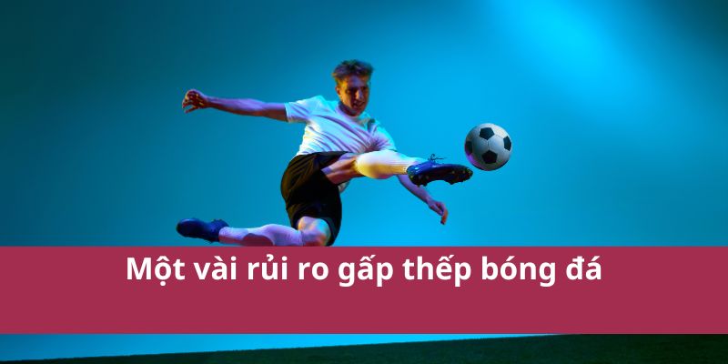 Một vài rủi ro gấp thếp bóng đá