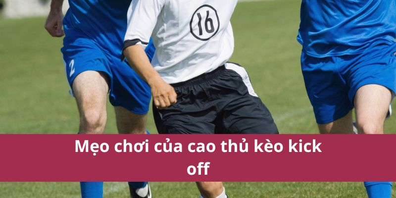 Mẹo chơi của cao thủ kèo kick off