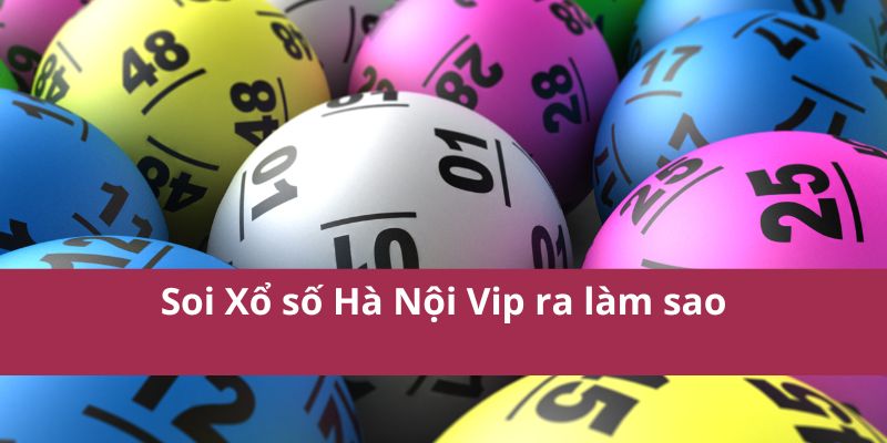 Soi Xổ số Hà Nội Vip ra làm sao