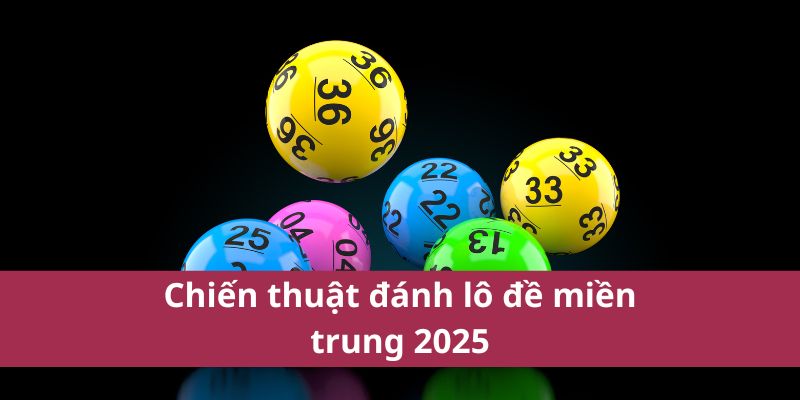 Chiến thuật đánh lô đề miền trung 2025