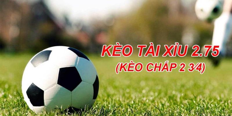 Tìm hiểu rõ nhất về kèo chấp 2.75 
